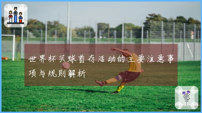 世界杯买球首存活动的主要注意事项与规则解析